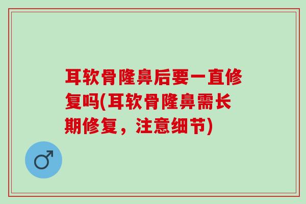 耳软骨隆鼻后要一直修复吗(耳软骨隆鼻需长期修复，注意细节)