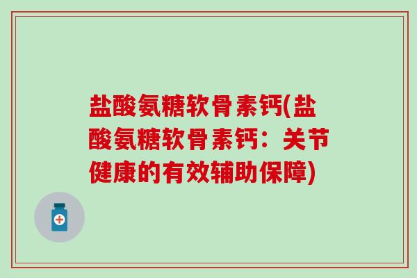 盐酸氨糖软骨素钙(盐酸氨糖软骨素钙：关节健康的有效辅助保障)
