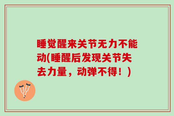 睡觉醒来关节无力不能动(睡醒后发现关节失去力量，动弹不得！)