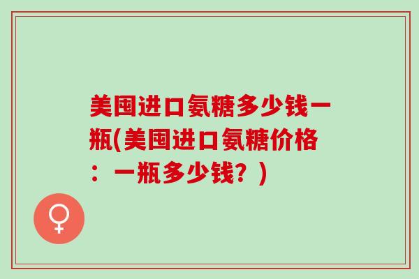 美囤进口氨糖多少钱一瓶(美囤进口氨糖价格：一瓶多少钱？)