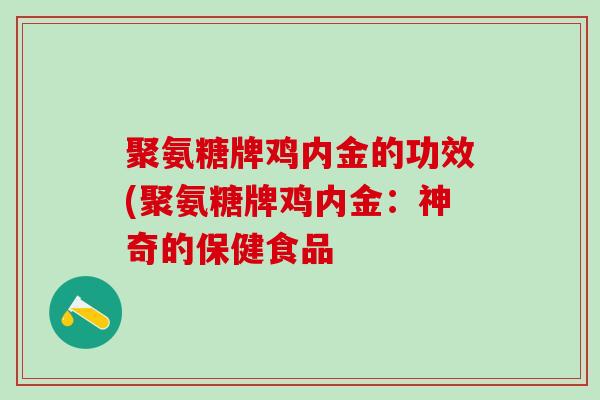 聚氨糖牌鸡内金的功效(聚氨糖牌鸡内金：神奇的保健食品