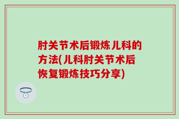 肘关节术后锻炼儿科的方法(儿科肘关节术后恢复锻炼技巧分享)