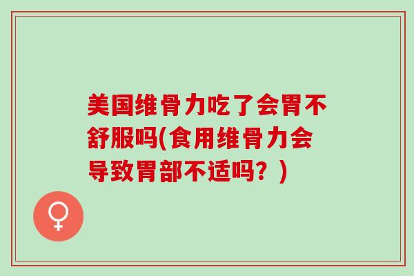美国维骨力吃了会胃不舒服吗(食用维骨力会导致胃部不适吗？)
