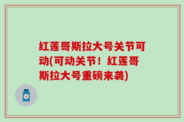 红莲哥斯拉大号关节可动(可动关节！红莲哥斯拉大号重磅来袭)