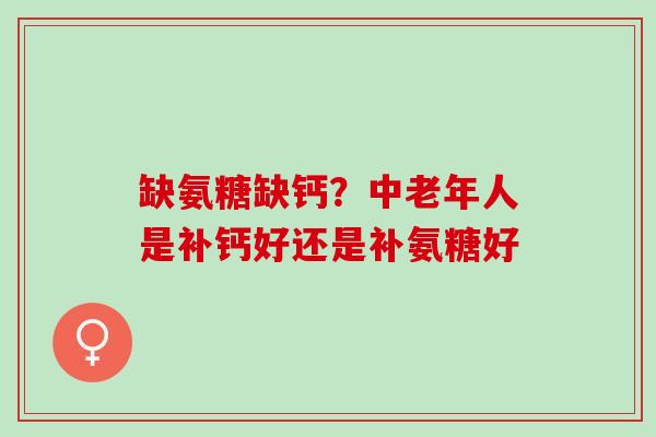 缺氨糖缺钙？中老年人是补钙好还是补氨糖好