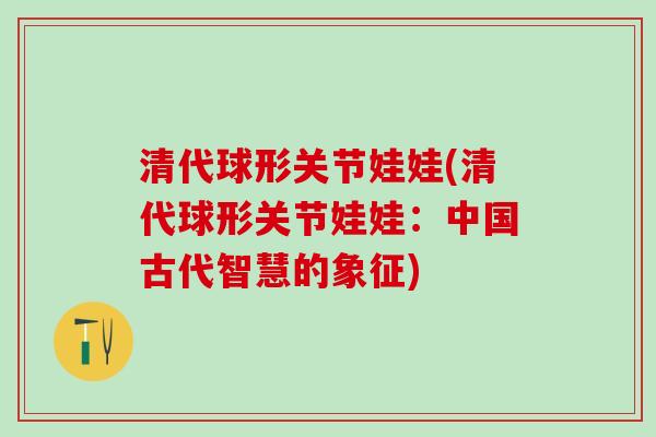 清代球形关节娃娃(清代球形关节娃娃：中国古代智慧的象征)