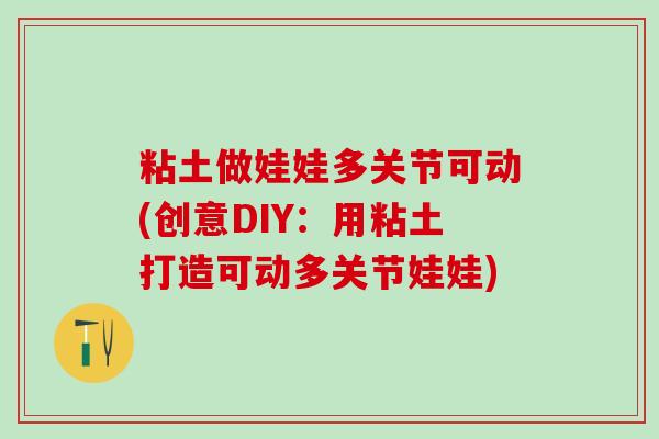 粘土做娃娃多关节可动(创意DIY：用粘土打造可动多关节娃娃)