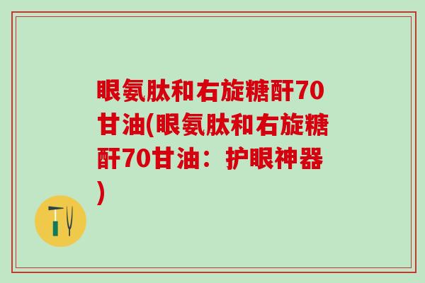 眼氨肽和右旋糖酐70甘油(眼氨肽和右旋糖酐70甘油：护眼神器)