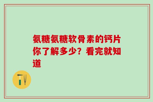 氨糖氨糖软骨素的钙片你了解多少？看完就知道