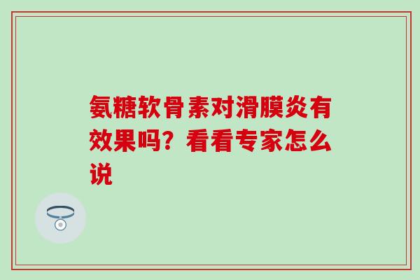 氨糖软骨素对滑膜炎有效果吗？看看专家怎么说
