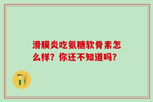 滑膜炎吃氨糖软骨素怎么样？你还不知道吗？