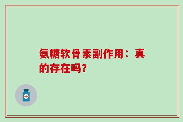 氨糖软骨素副作用：真的存在吗？