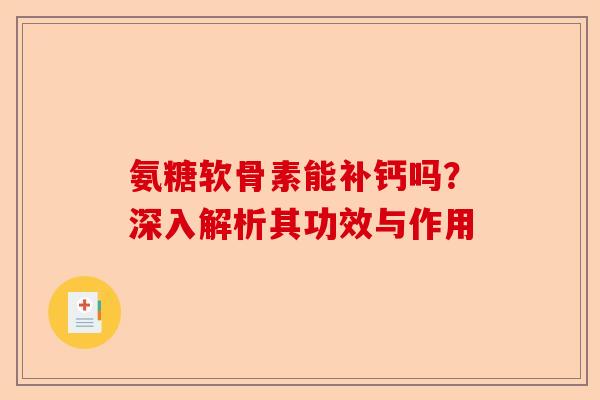 氨糖软骨素能补钙吗？深入解析其功效与作用