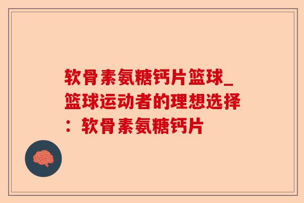 软骨素氨糖钙片篮球_篮球运动者的理想选择：软骨素氨糖钙片