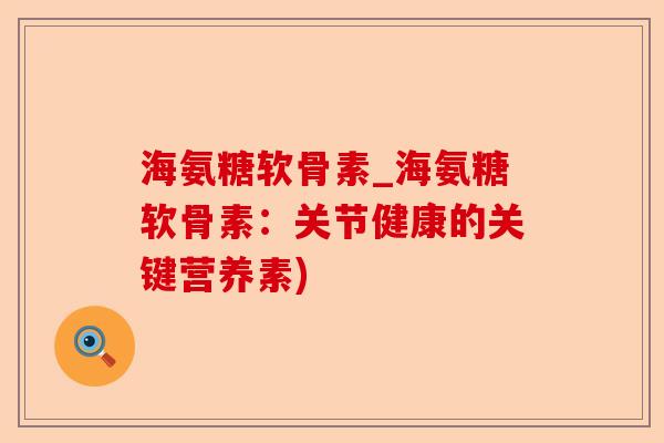 海氨糖软骨素_海氨糖软骨素：关节健康的关键营养素)