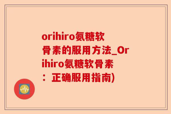 orihiro氨糖软骨素的服用方法_Orihiro氨糖软骨素：正确服用指南)