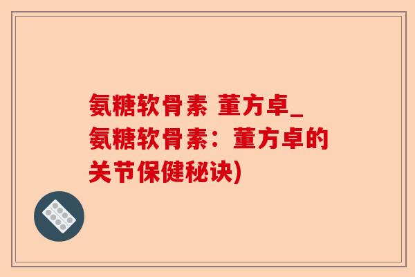 氨糖软骨素 董方卓_氨糖软骨素：董方卓的关节保健秘诀)