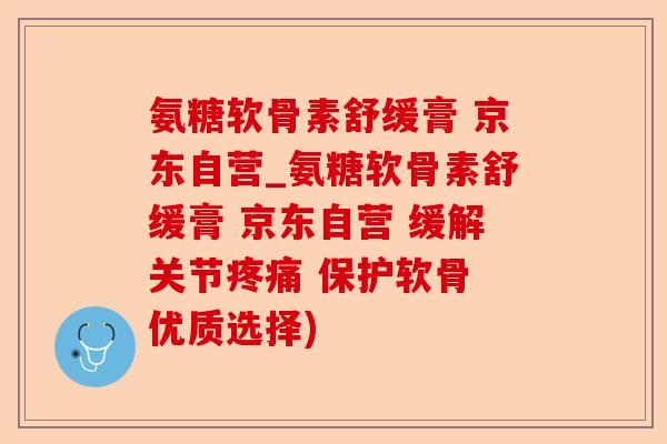 氨糖软骨素舒缓膏 京东自营_氨糖软骨素舒缓膏 京东自营 缓解关节疼痛 保护软骨 优质选择)