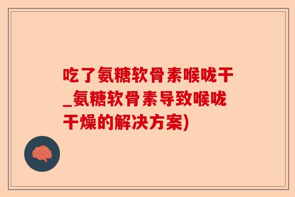 吃了氨糖软骨素喉咙干_氨糖软骨素导致喉咙干燥的解决方案)