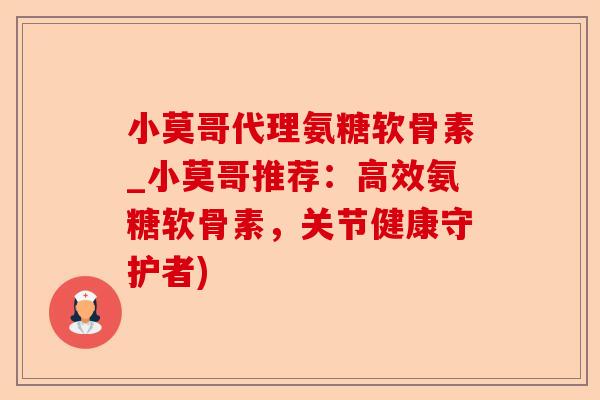小莫哥代理氨糖软骨素_小莫哥推荐：高效氨糖软骨素，关节健康守护者)