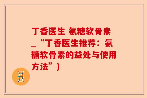 丁香医生 氨糖软骨素_“丁香医生推荐：氨糖软骨素的益处与使用方法”)