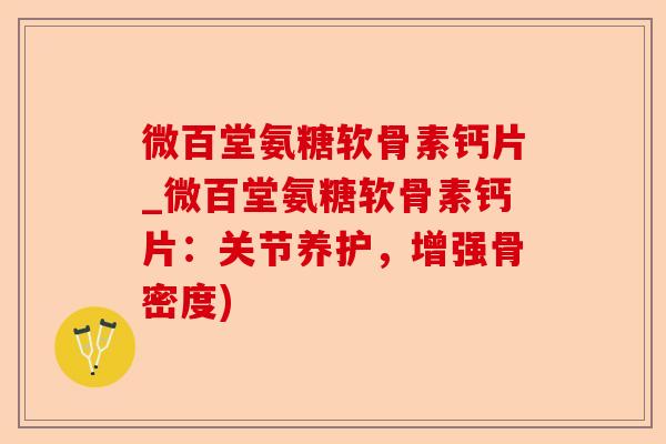 微百堂氨糖软骨素钙片_微百堂氨糖软骨素钙片：关节养护，增强骨密度)