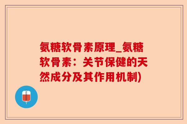 氨糖软骨素原理_氨糖软骨素：关节保健的天然成分及其作用机制)