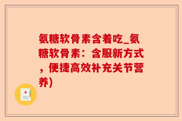 氨糖软骨素含着吃_氨糖软骨素：含服新方式，便捷高效补充关节营养)