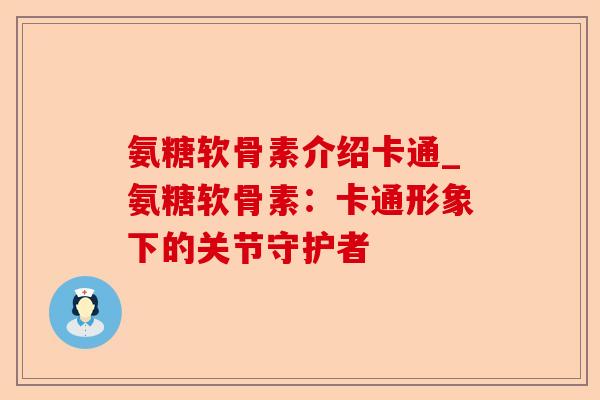 氨糖软骨素介绍卡通_氨糖软骨素：卡通形象下的关节守护者