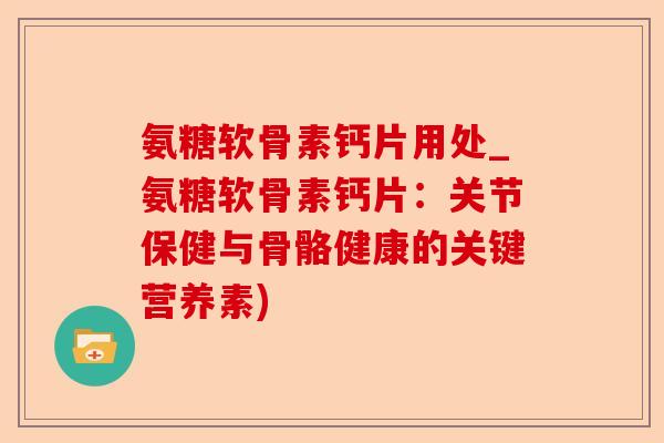 氨糖软骨素钙片用处_氨糖软骨素钙片：关节保健与骨骼健康的关键营养素)