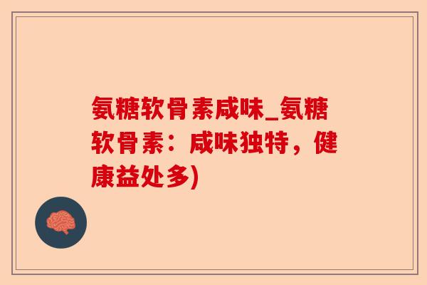 氨糖软骨素咸味_氨糖软骨素：咸味独特，健康益处多)