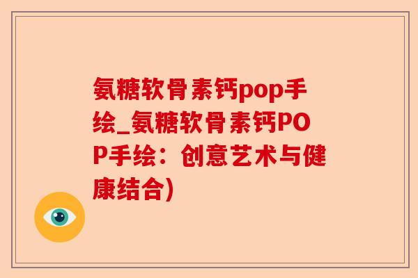 氨糖软骨素钙pop手绘_氨糖软骨素钙POP手绘:创意艺术与健康结合) 氨糖软骨素钙pop手绘_氨糖软骨素钙POP手绘:创意艺术与健康结合)