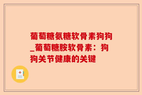 葡萄糖氨糖软骨素狗狗_葡萄糖胺软骨素：狗狗关节健康的关键