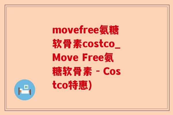 movefree氨糖软骨素costco_Move Free氨糖软骨素 - Costco特惠)