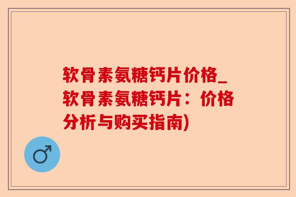 软骨素氨糖钙片价格_软骨素氨糖钙片：价格分析与购买指南)