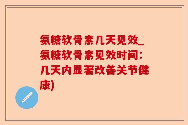 氨糖软骨素几天见效_氨糖软骨素见效时间：几天内显著改善关节健康)