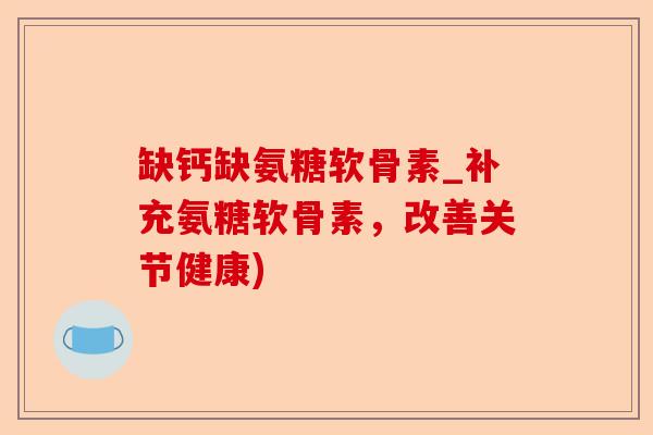 缺钙缺氨糖软骨素_补充氨糖软骨素，改善关节健康)