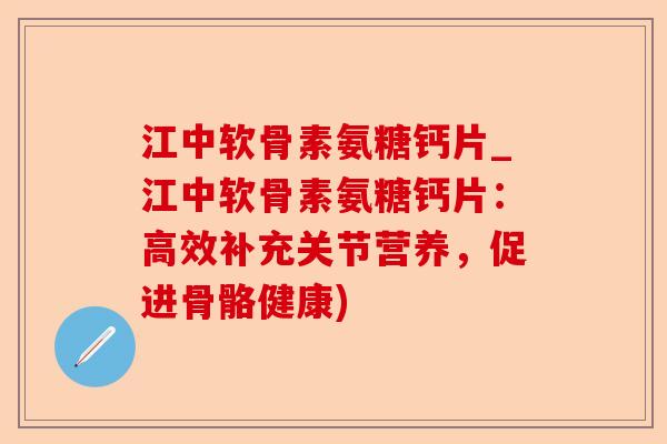 江中软骨素氨糖钙片_江中软骨素氨糖钙片:高效补充关节营养,促进骨骼健康) 江中软骨素氨糖钙片_江中软骨素氨糖钙片:高效补充关节营养,促进骨骼健康)