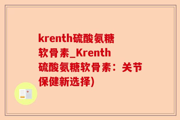 krenth硫酸氨糖软骨素_Krenth硫酸氨糖软骨素：关节保健新选择)