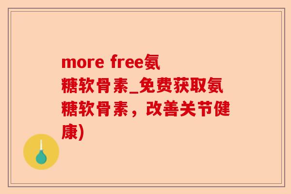 more free氨糖软骨素_免费获取氨糖软骨素，改善关节健康)