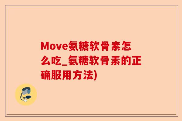 Move氨糖软骨素怎么吃_氨糖软骨素的正确服用方法)