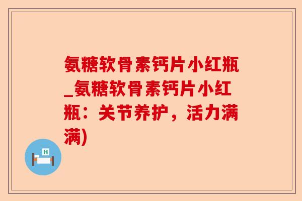 氨糖软骨素钙片小红瓶_氨糖软骨素钙片小红瓶：关节养护，活力满满)