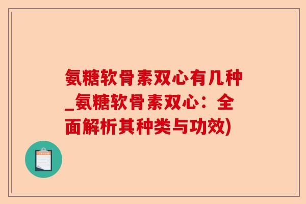 氨糖软骨素双心有几种_氨糖软骨素双心：全面解析其种类与功效)