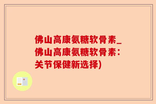 佛山高康氨糖软骨素_佛山高康氨糖软骨素：关节保健新选择)