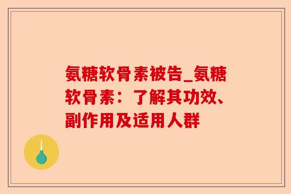 氨糖软骨素被告_氨糖软骨素：了解其功效、副作用及适用人群