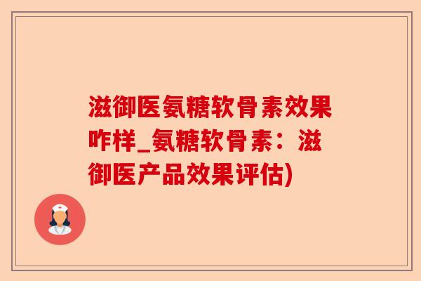 滋御医氨糖软骨素效果咋样_氨糖软骨素：滋御医产品效果评估)