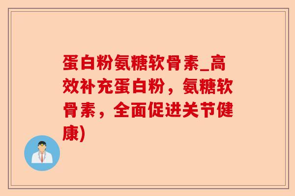 蛋白粉氨糖软骨素_高效补充蛋白粉，氨糖软骨素，全面促进关节健康)