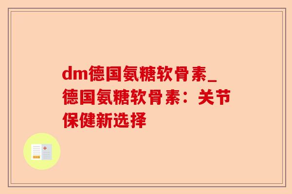 dm德国氨糖软骨素_德国氨糖软骨素：关节保健新选择