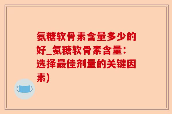 氨糖软骨素含量多少的好_氨糖软骨素含量：选择最佳剂量的关键因素)