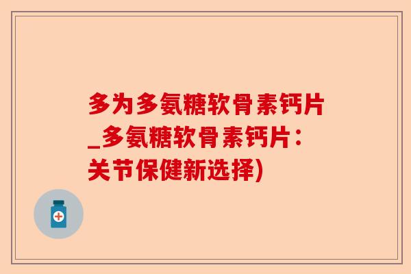 多为多氨糖软骨素钙片_多氨糖软骨素钙片：关节保健新选择)